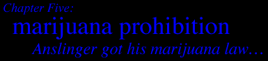 Chapter Five:                       MARIJUANA PROHIBITION       Anslinger got his marijuana law