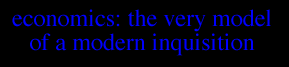 ECONOMICS: THE VERY MODEL OF A MODERN INQUISITION