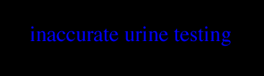 INACCURATE URINE TESTING