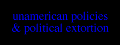 UNAMERICAN POLICIES & POLITICAL EXTORTION