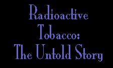 RADIOACTIVE TOBACCO: THE UNTOLD STORY